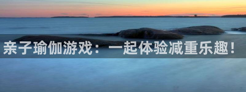 九游体育官网下载平台是正规平台吗：亲子瑜伽游戏：一起