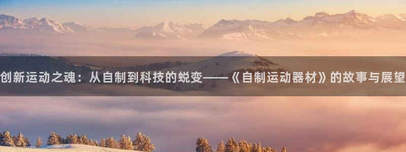 九游体育官方正版app神州：创新运动之魂：从自制到科