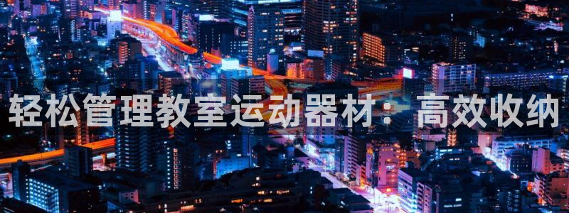 九游体育官网下载平台注册流程图：轻松管理教室运动器材：高效收
