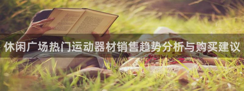 九游体育官方正版app代理:休闲广场热门运动器材销售趋势分析