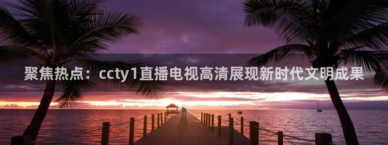 so米足球直播吧：聚焦热点：ccty1直播电视高清展现新时代文明成果