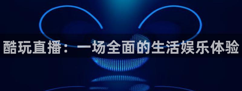 98看球直播吧：酷玩直播：一场全面的生活娱乐体验